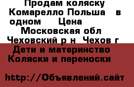 Продам коляску Комарелло(Польша)3 в одном . › Цена ­ 15 000 - Московская обл., Чеховский р-н, Чехов г. Дети и материнство » Коляски и переноски   